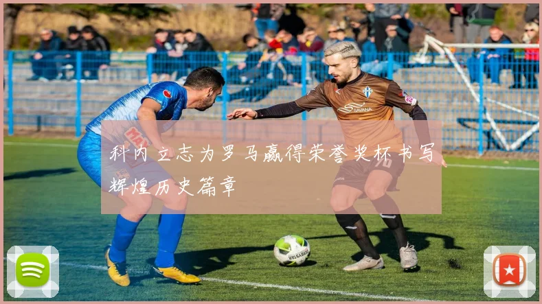 科内立志为罗马赢得荣誉奖杯书写辉煌历史篇章