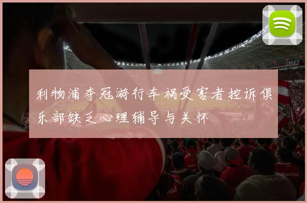 利物浦夺冠游行车祸受害者控诉俱乐部缺乏心理辅导与关怀