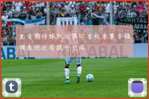 里肯期待球队以第二名结束赛季强调表现还有提升空间