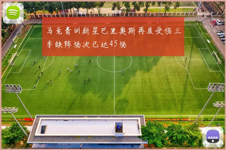 马竞青训新星巴里奥斯再度受伤三季缺阵场次已达45场