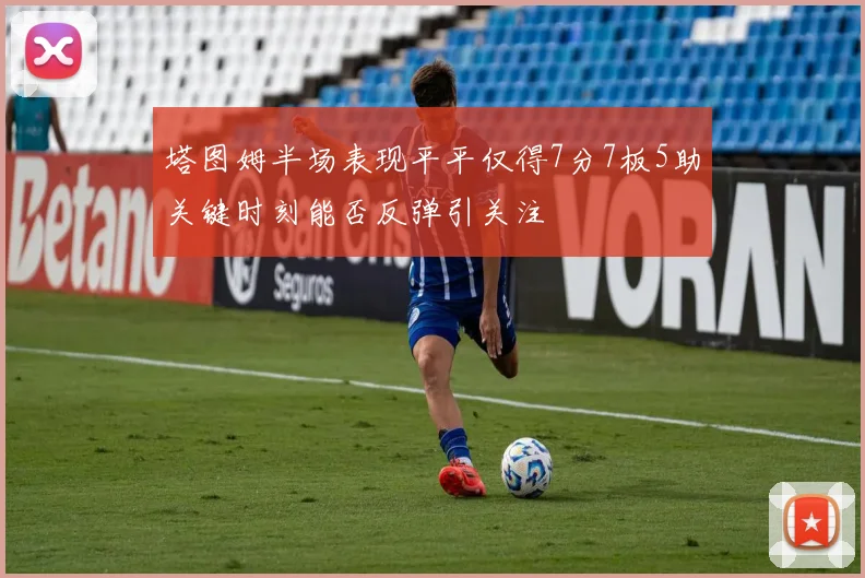 塔图姆半场表现平平仅得7分7板5助关键时刻能否反弹引关注
