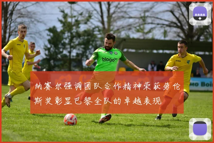 纳赛尔强调团队合作精神荣获劳伦斯奖彰显巴黎全队的卓越表现