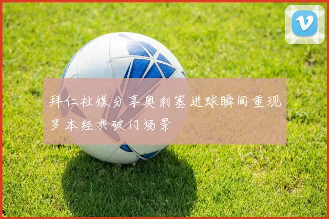 拜仁社媒分享奥利塞进球瞬间重现罗本经典破门场景